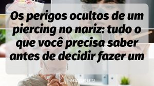 Os perigos ocultos de um piercing no nariz: tudo o que você precisa saber antes de decidir fazer um