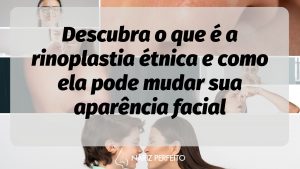 Descubra o que é a rinoplastia étnica e como ela pode mudar sua aparência facial
