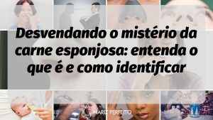 Desvendando o mistério da carne esponjosa: entenda o que é e como identificar