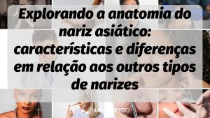 Explorando a anatomia do nariz asiático: características e diferenças em relação aos outros tipos de narizes