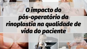 O impacto do pós-operatório da rinoplastia na qualidade de vida do paciente